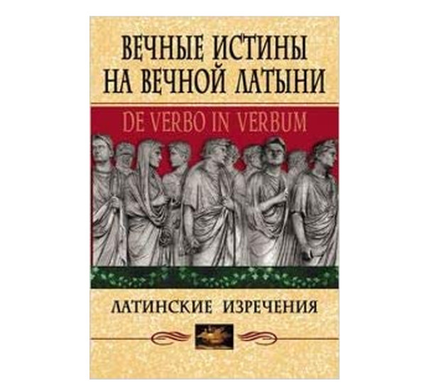 Вечные истины на вечной латыни. De verbo in verbum: Латинские изречения, 