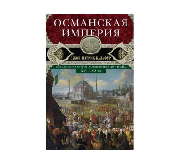 Османская империя. Шесть столетий от возвышения до упадка. XIV-XX вв.