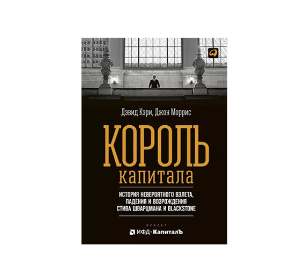 Король капитала: История невероятного взлета, падения и возрождения Стива Шварцмана и Blackstone, 