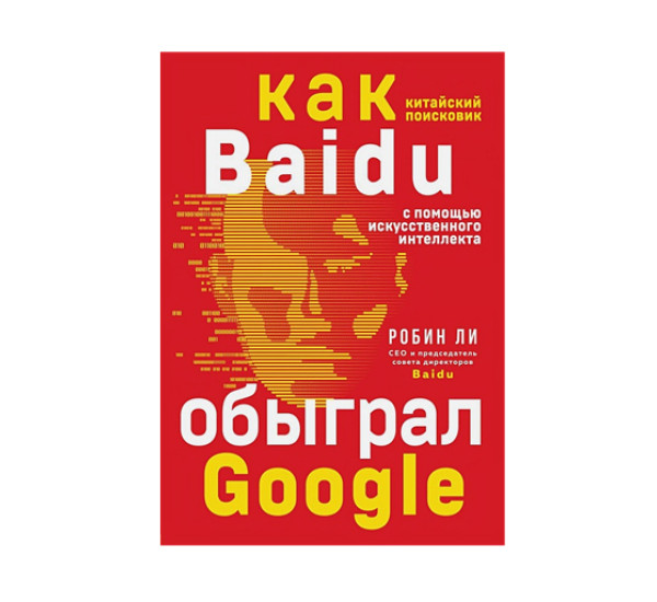 Baidu. Как китайский поисковик с помощью искусственного интеллекта обыграл Google, Ли Р