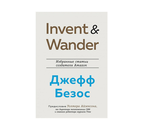 Invent and Wander. Избранные статьи создателя Amazon Джеффа Безоса,  Айзексон У.