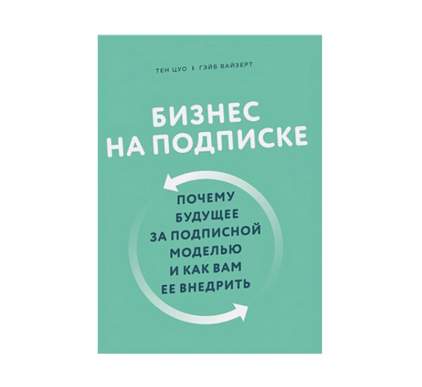 Бизнес на подписке. Почему будущее за подписной моделью и как вам ее внедрить, Цуо Т., Вайзерт Г