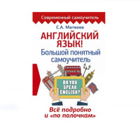 Английский язык! Большой понятный самоучитель. Всё подробно и по полочкам, Матвеев Сергей 