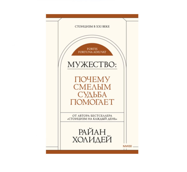 Мужество: Почему смелым судьба помогает. Стоицизм в XXI веке.  Райан Холидей, 