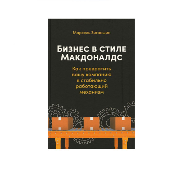 Бизнес в стиле "Макдоналдс": Как превратить вашу компанию в стабильно работающий механизм,