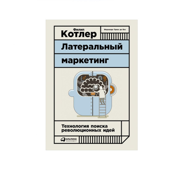 Латеральный маркетинг: Технология поиска революционных идей,  Триас де Бес Фернандо, Котлер Филип