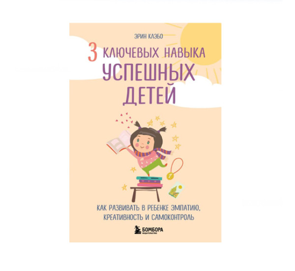 3 ключевых навыка успешных детей. Как развивать в ребенке эмпатию, креативность и самоконтроль, 