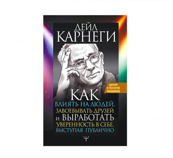 Как влиять на людей, завоевывать друзей и выработать уверенность в себе, выступая публично, 