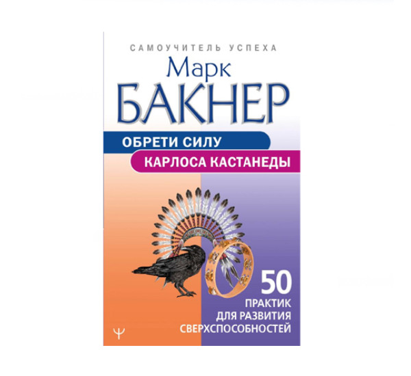 Обрети силу Карлоса Кастанеды. 50 практик для развития сверхспособностей,  Бакнер М.