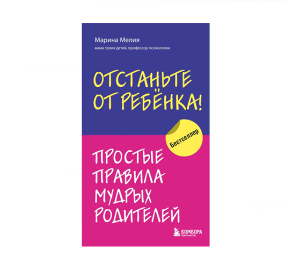 Отстаньте от ребенка! Простые правила мудрых родителей, Мелия Марина