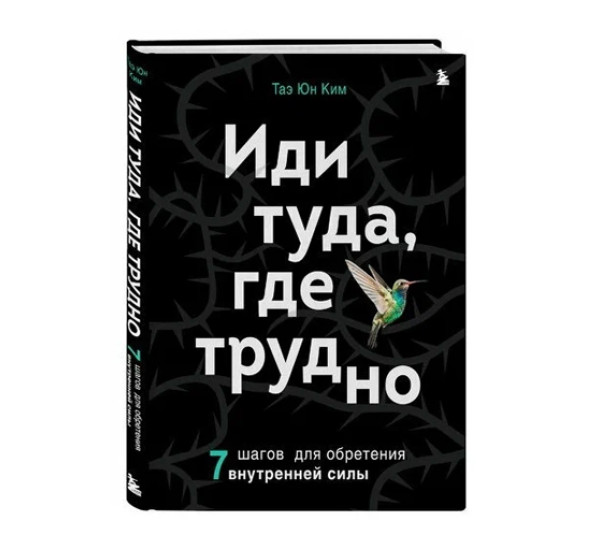 Иди туда, где трудно. 7 шагов для обретения внутренней силы,  Ким Т