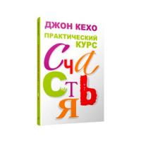 Практический курс счастья, Кехо Дж. Практический курс счастья, Кехо Дж.