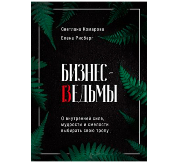Бизнес-ведьмы. О внутренней силе, мудрости и смелости выбирать свою тропу, изд.: Эксмо, авт.: Комарова С.Ю., Рисберг Е.А., серия.: Top expert. Практичные книги для работы над собой