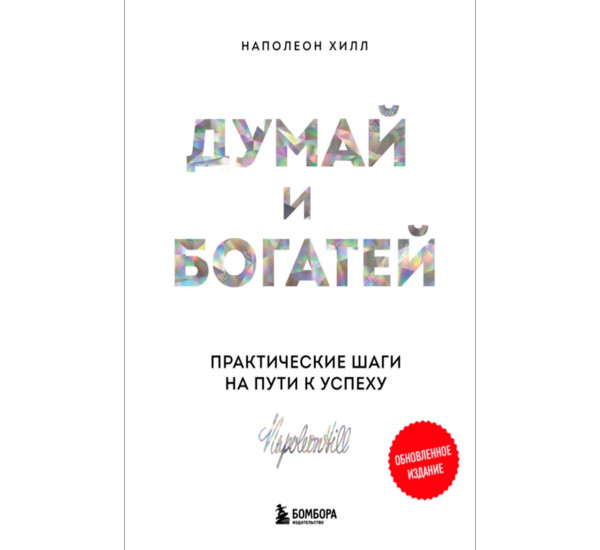 Думай и богатей. Практические шаги на пути к успеху, изд.: Эксмо, авт.: Наполеон Хилл, серия.: Главные книги по обретению богатства