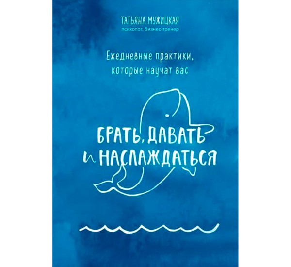 Ежедневные практики, которые научат вас брать, давать и наслаждаться, Мужицкая Т.
