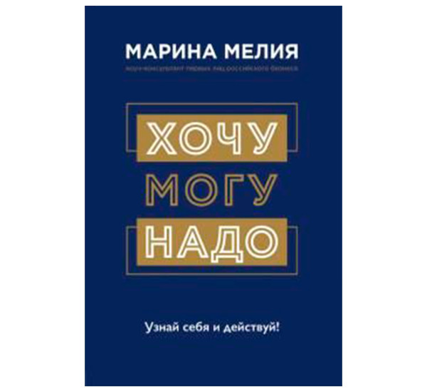 Хочу — Mогу — Надо. Узнай себя и действуй!, Мелия Марина.