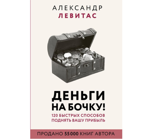 Деньги на бочку! 120 быстрых способов поднять вашу прибыль,  Левитас А.М.