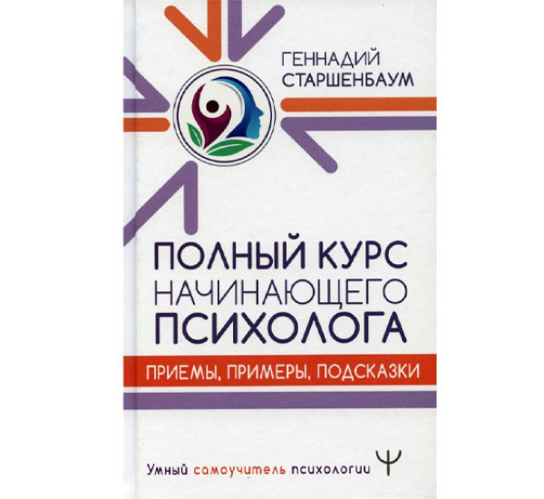 Полный курс начинающего психолога. Приемы, примеры, подсказки, Старшенбаум Г.В.