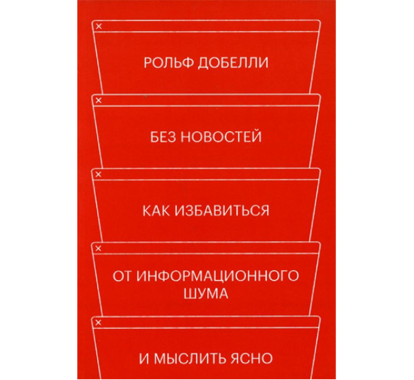 Без новостей. Как избавиться от информационного шума и мыслить ясно, Рольф Добелли