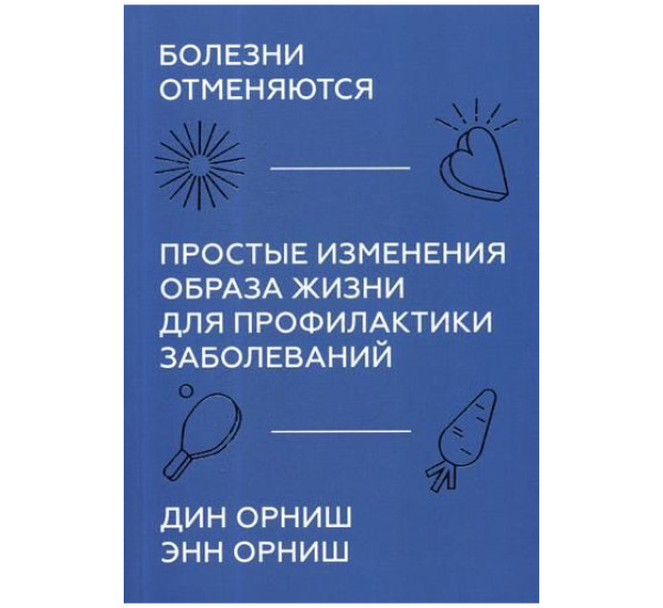 Болезни отменяются. Простые изменения образа жизни для профилактики заболеваний, Дин Орниш, 