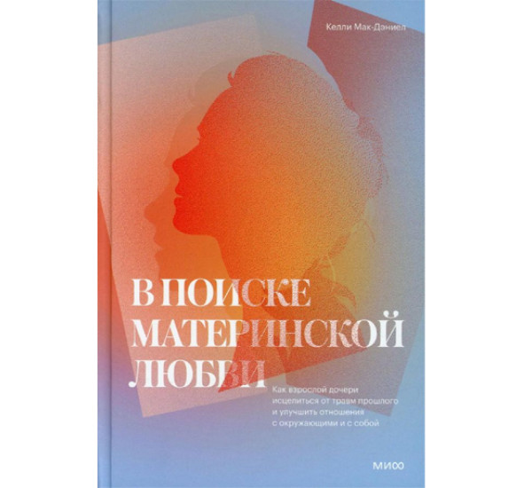 В поиске материнской любви. Как взрослой дочери исцелиться от травм прошлого и улучшить отношения с,