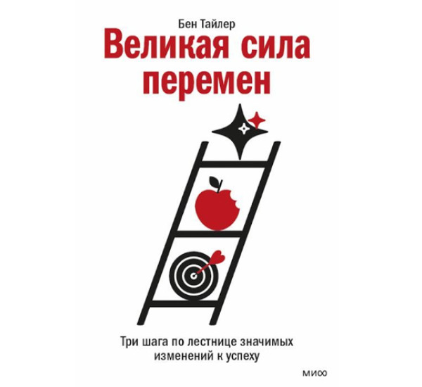 Великая сила перемен. Три шага по лестнице значимых изменений к успеху, Бен Тайлер