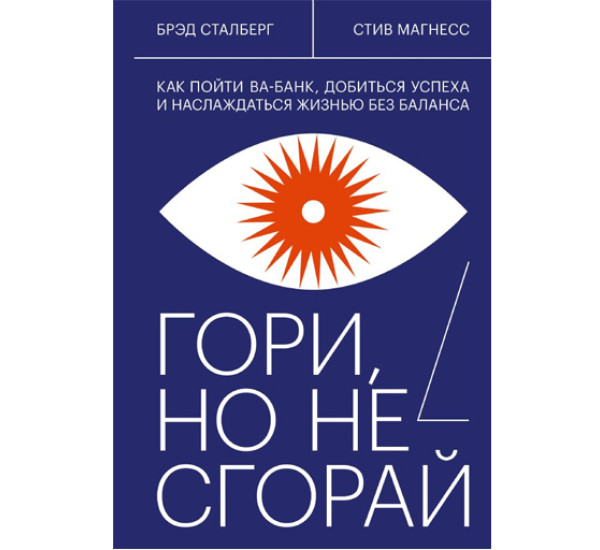 Гори, но не сгорай. Как пойти ва-банк, добиться успеха и наслаждаться жизнью без баланса, 