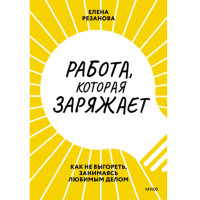 Работа, которая заряжает. Как не выгореть, занимаясь любимым делом, 