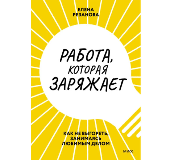 Работа, которая заряжает. Как не выгореть, занимаясь любимым делом, 