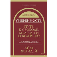 Умеренность: Путь к свободе, мудрости и величию, Райан Холидей Умеренность: Путь к свободе, мудрости и величию, Райан Холидей