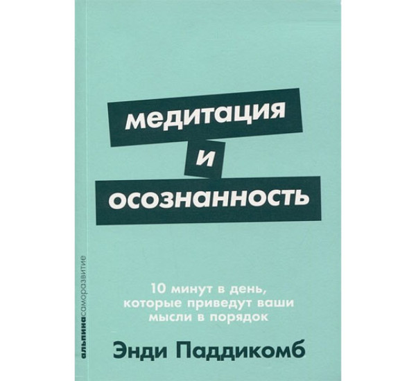 Медитация и осознанность. 10 минут в день, которые приведут ваши мысли в порядок. Энди Паддикомб