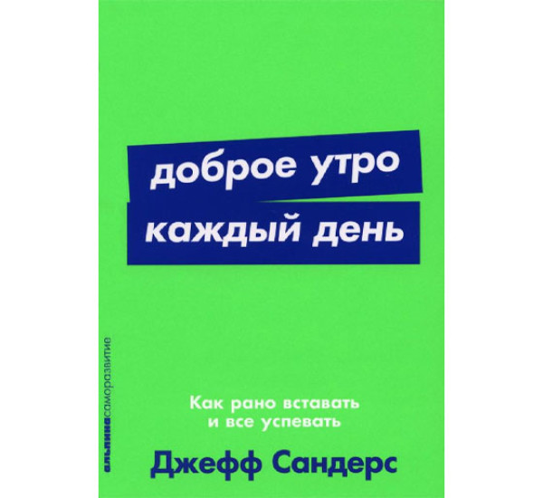 Доброе утро каждый день: Как рано вставать и все успевать,  Сандерс Джефф, серия.: Альпина. Саморазвитие