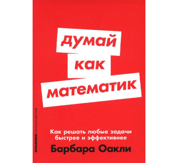 Думай как математик: Как решать любые задачи быстрее и эффективнее, Барбара Оакли