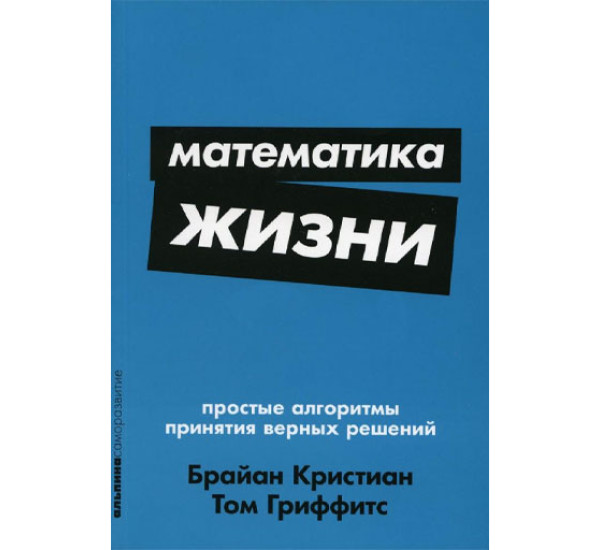 Математика жизни: Простые алгоритмы принятия верных решений,  Кристиан Брайан, Гриффитс Том