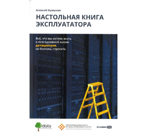 Настольная книга эксплуататора : Всё, что вы хотели знать о повседневной жизни датацентров, но боялись спросить, Жумыкин Алексей