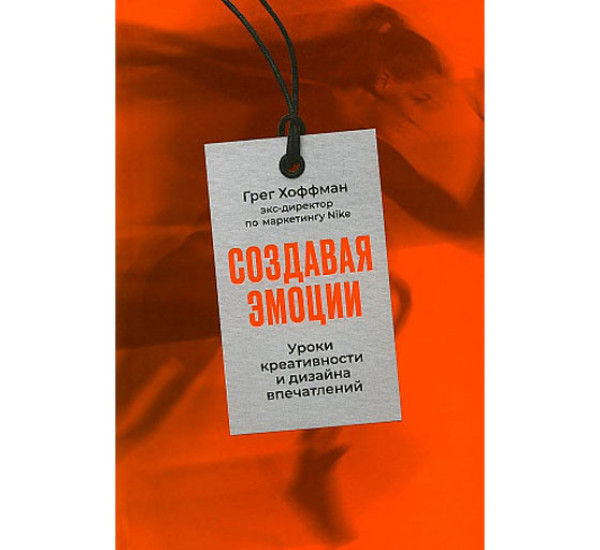 Создавая эмоции: Уроки креативности и дизайна впечатлений от экс-директора по маркетингу Nike,  Хоффман Грег