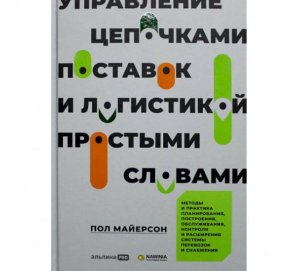 Управление цепочками поставок и логистикой  - простыми словами. Методы и практика планирования, построения, обслуживания, контроля и расширения системы перевозок и снабжения,  Майерсон Пол