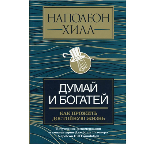 Думай и богатей: как прожить достойную жизнь,  Хилл Н.