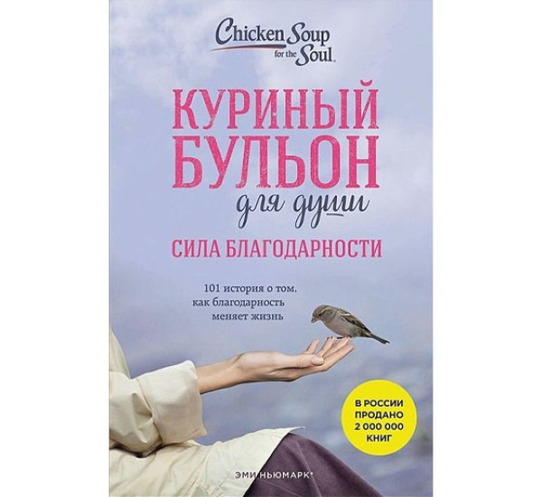 Куриный бульон для души: Сила благодарности. 101 история о том, как благодарность меняет жизнь,  Эми Ньюмарк