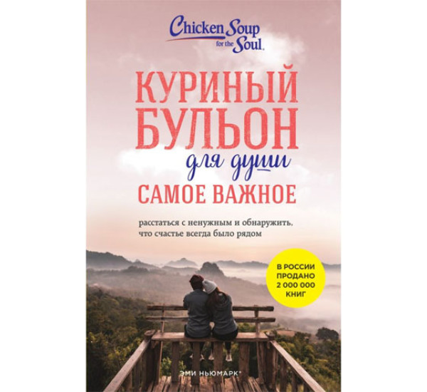 Куриный бульон для души. Самое важное. Расстаться с ненужным и обнаружить, что счастье всегда было рядом (новое оформление),Ньюмарк Эми, Берк-Чарвет Брук