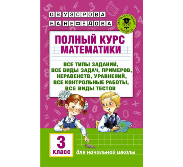 Полный курс математики: 3-й кл. Все типы заданий, все виды задач, примеров, уравнений, неравенств, все контрольные работы, все виды тестов, Узорова О.В., Нефедова Е.А.