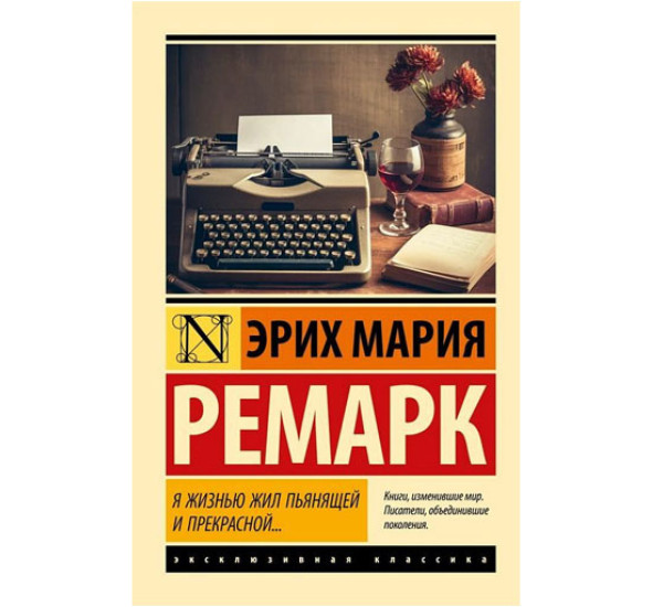 Я жизнью жил пьянящей и прекрасной... Ремарк Э.М.