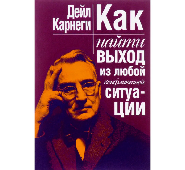 Как найти выход из любой конфликтной ситуации, Карнеги Д.