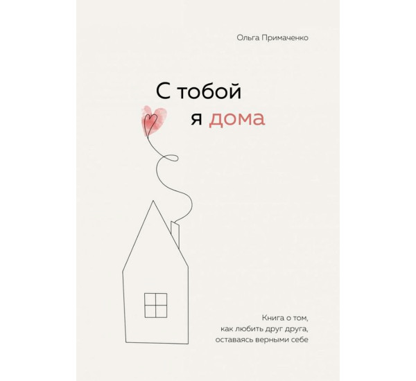 С тобой я дома. Книга о том, как любить друг друга, оставаясь верными себе,Примаченко О.В.