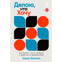 Делаю, что хочу: Как понять, что ты любишь, и работать в удовольствие, Бакингем Маркус Делаю, что хочу: Как понять, что ты любишь, и работать в удовольствие, Бакингем Маркус