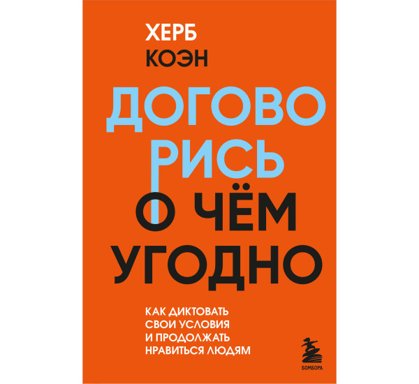 Договорись о чем угодно. Как диктовать свои условия и продолжать нравиться людям, Херб Коэн.