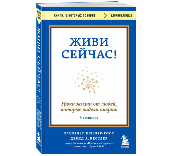 Живи сейчас! Уроки жизни от людей, которые видели смерть (3-е издание), Элизабет Кюблер-Росс, Дэвид 