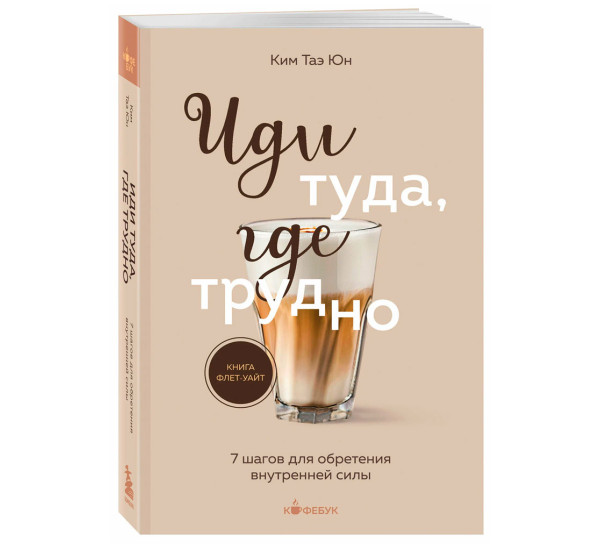 Иди туда, где трудно. 7 шагов для обретения внутренней силы, Таэ Юн Ким