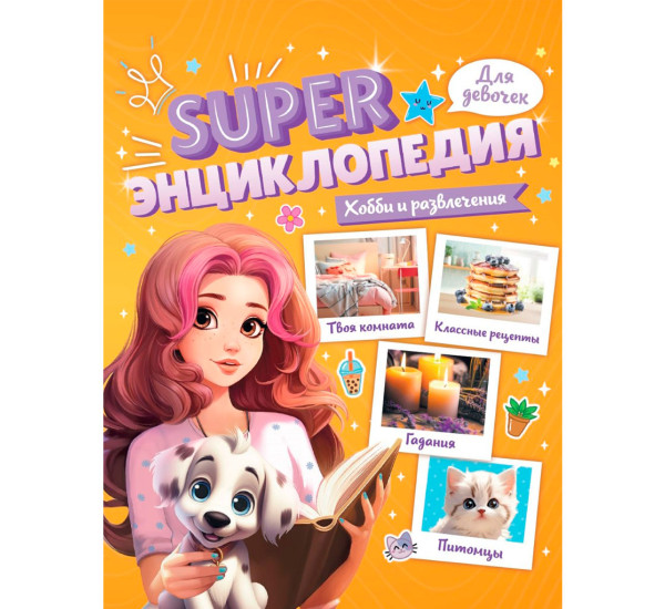 Super ЭНЦИКЛОПЕДИЯ ДЛЯ ДЕВОЧЕК. Хобби и развлечения