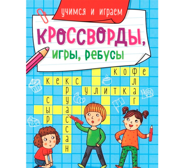 КРОССВОРДЫ, ИГРЫ, РЕБУСЫ. УЧИМСЯ И ИГРАЕМ